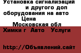 Установка сигнализаций gps gsm и другого доп. оборудования на авто. › Цена ­ 1 000 - Московская обл., Химки г. Авто » Услуги   